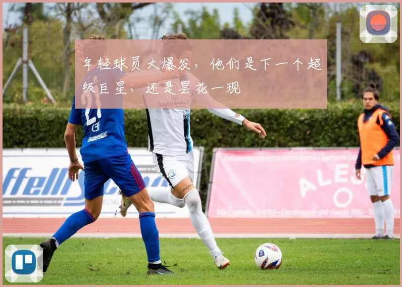 年轻球员大爆发,他们是下一个超级巨星,还是昙花一现